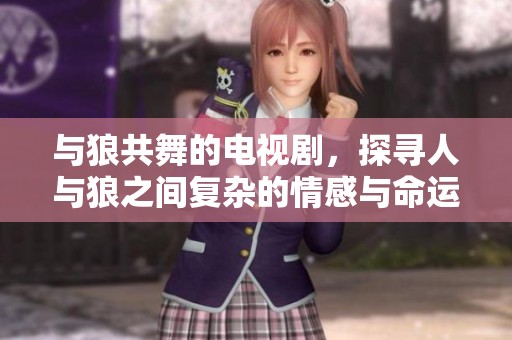 与狼共舞的电视剧，探寻人与狼之间复杂的情感与命运