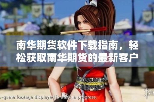 南华期货软件下载指南，轻松获取南华期货的最新客户端信息