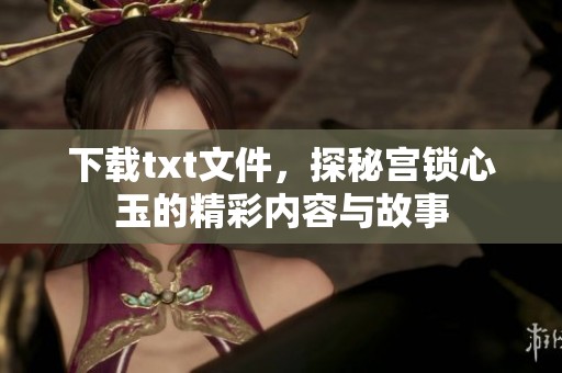 下载txt文件，探秘宫锁心玉的精彩内容与故事