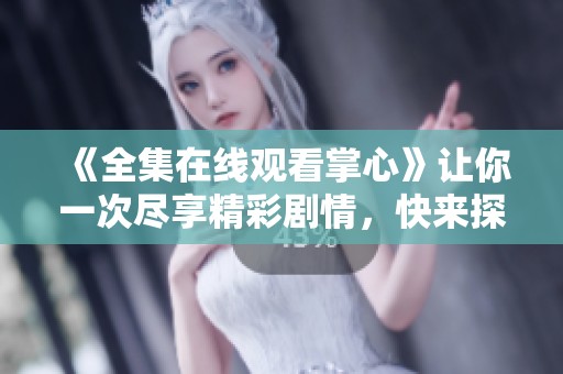 《全集在线观看掌心》让你一次尽享精彩剧情，快来探索这一部感人作品吧！