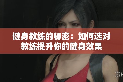 健身教练的秘密：如何选对教练提升你的健身效果