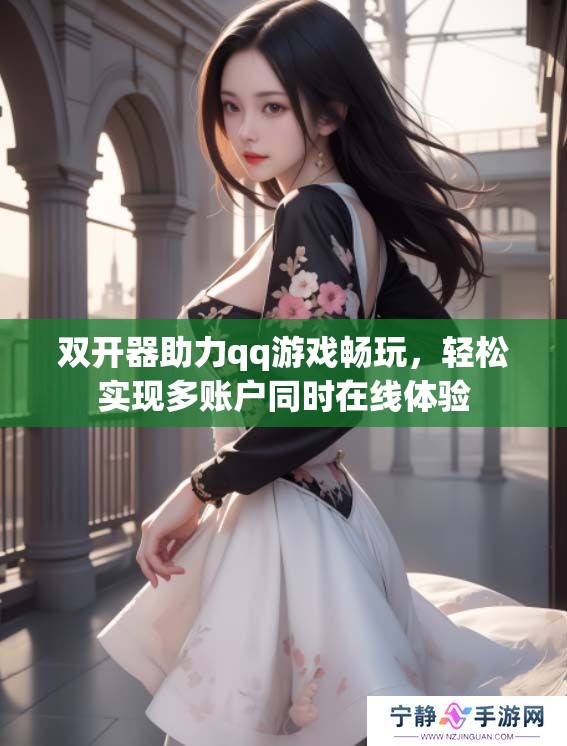 双开器助力qq游戏畅玩，轻松实现多账户同时在线体验