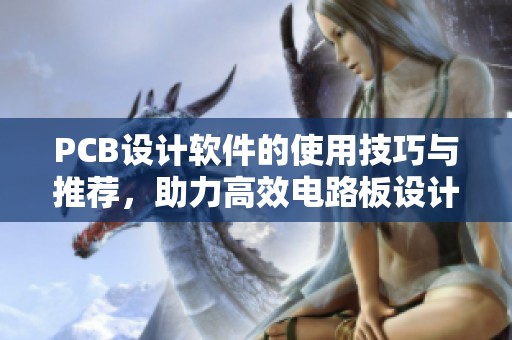 PCB设计软件的使用技巧与推荐，助力高效电路板设计与开发