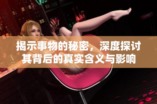 揭示事物的秘密，深度探讨其背后的真实含义与影响