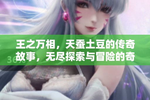 王之万相，天蚕土豆的传奇故事，无尽探索与冒险的奇幻旅程