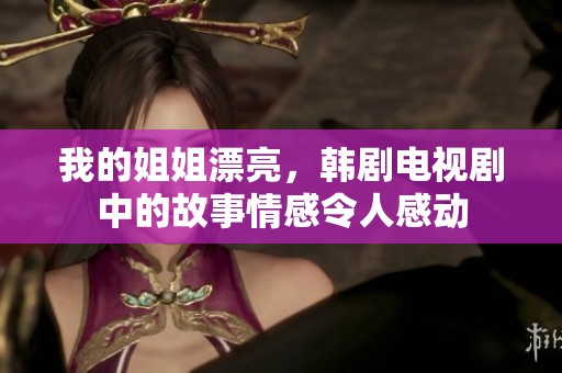 我的姐姐漂亮，韩剧电视剧中的故事情感令人感动