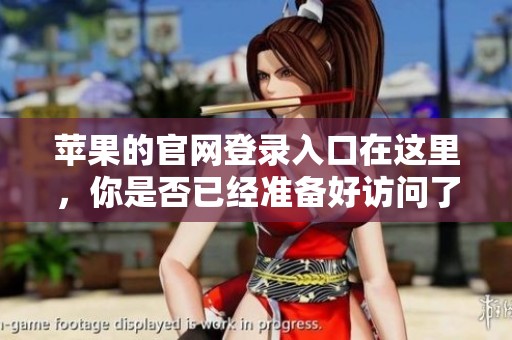 苹果的官网登录入口在这里，你是否已经准备好访问了呢