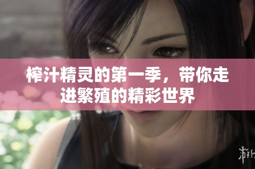 榨汁精灵的第一季，带你走进繁殖的精彩世界