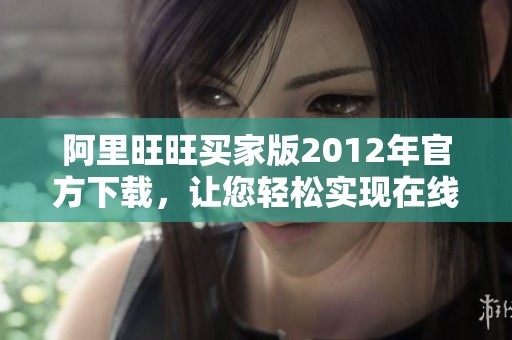 阿里旺旺买家版2012年官方下载，让您轻松实现在线沟通与交易