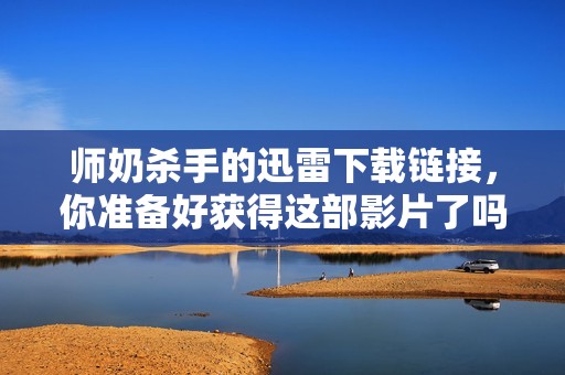 师奶杀手的迅雷下载链接，你准备好获得这部影片了吗