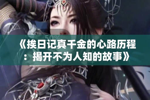 《挨日记真千金的心路历程：揭开不为人知的故事》