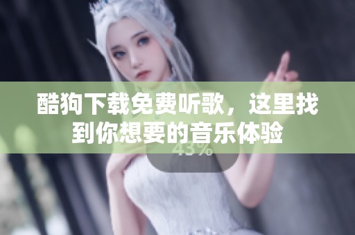 酷狗下载免费听歌，这里找到你想要的音乐体验