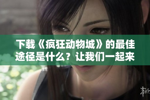 下载《疯狂动物城》的最佳途径是什么？让我们一起来探索吧！