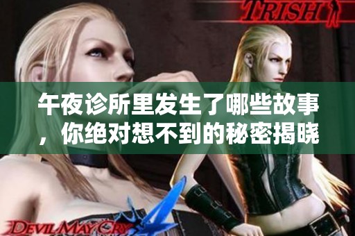午夜诊所里发生了哪些故事，你绝对想不到的秘密揭晓！