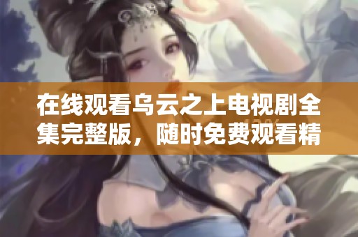 在线观看乌云之上电视剧全集完整版，随时免费观看精彩剧情！