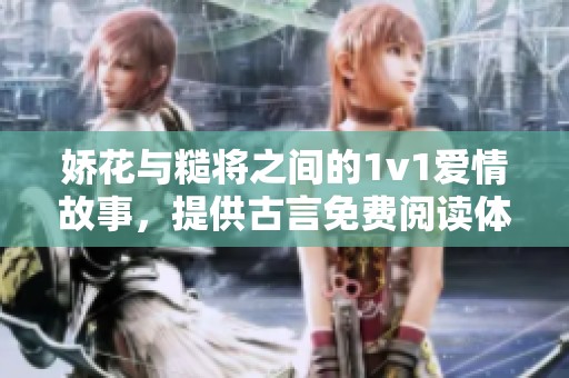 娇花与糙将之间的1v1爱情故事，提供古言免费阅读体验