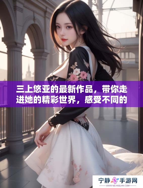 三上悠亚的最新作品，带你走进她的精彩世界，感受不同的魅力与惊喜。