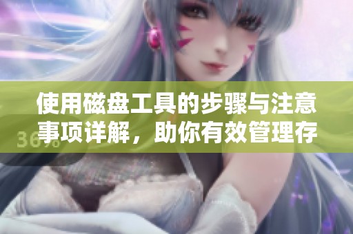 使用磁盘工具的步骤与注意事项详解，助你有效管理存储设备