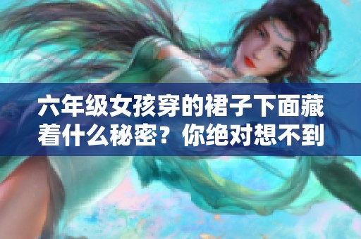 六年级女孩穿的裙子下面藏着什么秘密？你绝对想不到的事情发生了