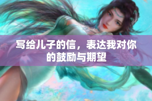 写给儿子的信，表达我对你的鼓励与期望