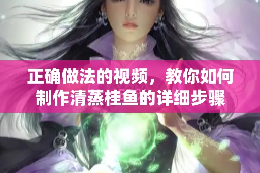 正确做法的视频，教你如何制作清蒸桂鱼的详细步骤