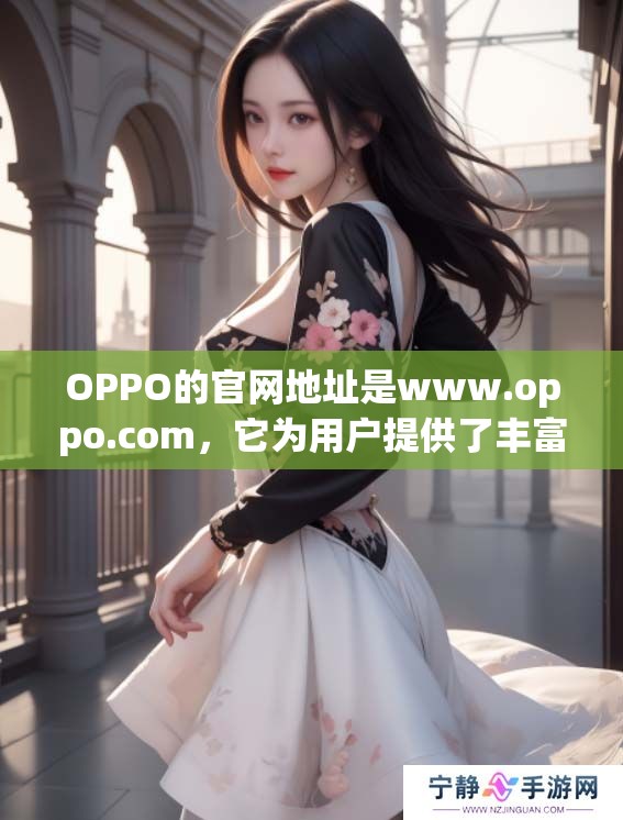 OPPO的官网地址是www.oppo.com，它为用户提供了丰富的信息和服务。
