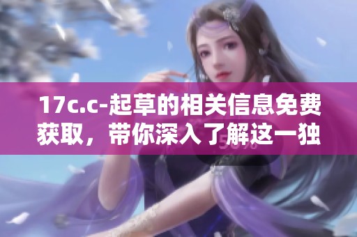 17c.c-起草的相关信息免费获取，带你深入了解这一独特的主题内容