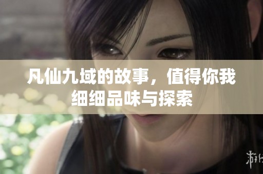 凡仙九域的故事，值得你我细细品味与探索