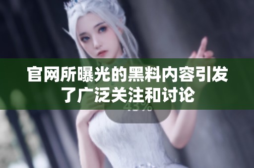 官网所曝光的黑料内容引发了广泛关注和讨论