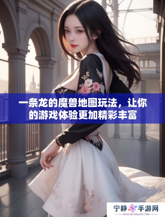 一条龙的魔兽地图玩法，让你的游戏体验更加精彩丰富