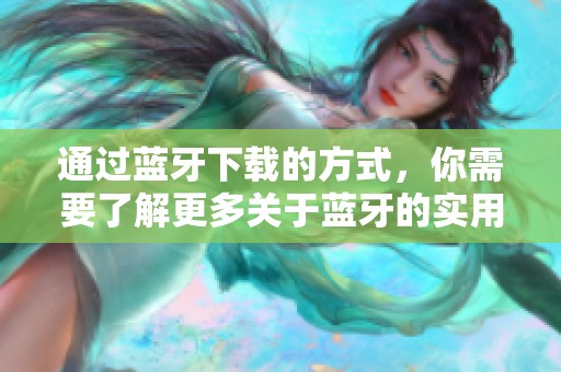 通过蓝牙下载的方式，你需要了解更多关于蓝牙的实用技巧