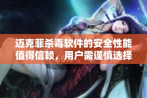 迈克菲杀毒软件的安全性能值得信赖，用户需谨慎选择使用。
