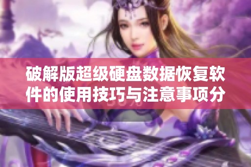 破解版超级硬盘数据恢复软件的使用技巧与注意事项分享