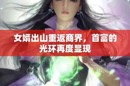 女婿出山重返商界，首富的光环再度显现