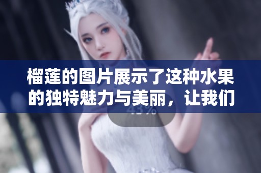 榴莲的图片展示了这种水果的独特魅力与美丽，让我们一同欣赏吧