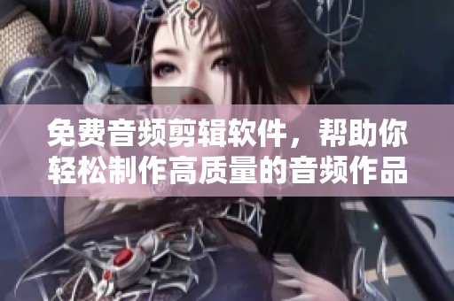免费音频剪辑软件，帮助你轻松制作高质量的音频作品