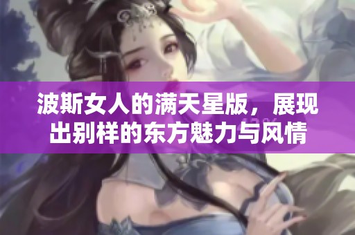 波斯女人的满天星版，展现出别样的东方魅力与风情