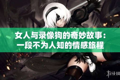 女人与录像狗的奇妙故事：一段不为人知的情感旅程