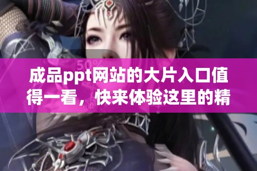 成品ppt网站的大片入口值得一看，快来体验这里的精彩内容吧！