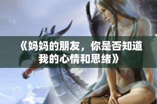 《妈妈的朋友，你是否知道我的心情和思绪》