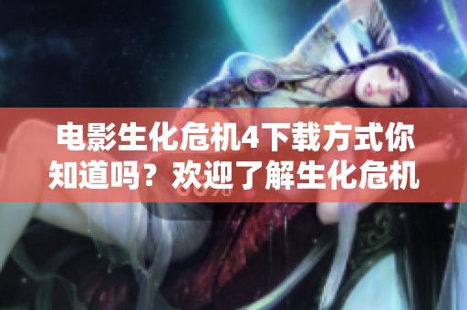 电影生化危机4下载方式你知道吗？欢迎了解生化危机4的下载信息！