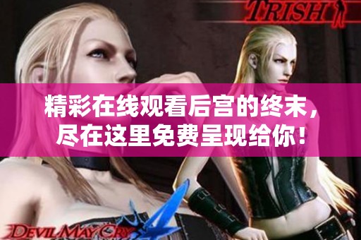 精彩在线观看后宫的终末，尽在这里免费呈现给你！