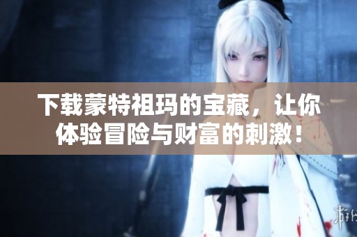 下载蒙特祖玛的宝藏，让你体验冒险与财富的刺激！