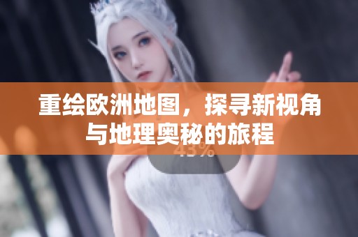 重绘欧洲地图，探寻新视角与地理奥秘的旅程