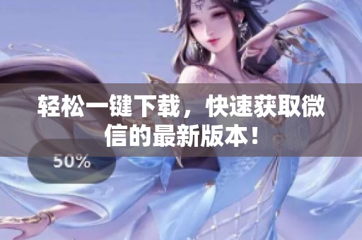 轻松一键下载，快速获取微信的最新版本！