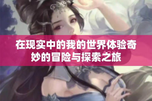 在现实中的我的世界体验奇妙的冒险与探索之旅