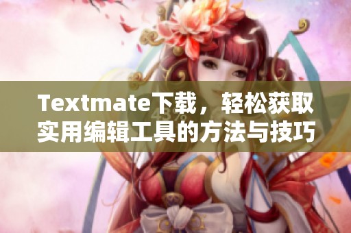 Textmate下载，轻松获取实用编辑工具的方法与技巧