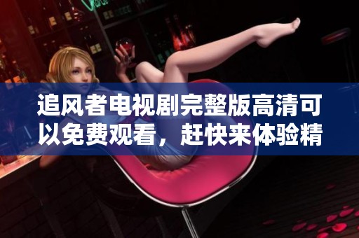 追风者电视剧完整版高清可以免费观看，赶快来体验精彩剧情吧