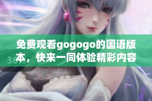 免费观看gogogo的国语版本，快来一同体验精彩内容吧
