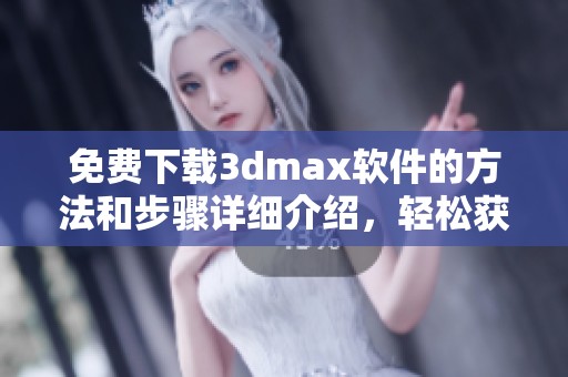 免费下载**max软件的方法和步骤详细介绍，轻松获取你想要的工具